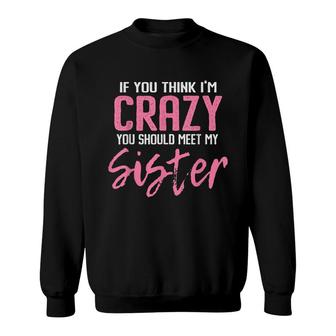 If You Think Im Crazy You Should Meet My Sister Sweatshirt - Seseable