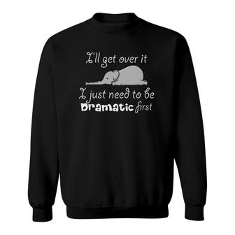 Ill Get Over It I Just Need To Be Dramatic First Quote Sweatshirt | Mazezy