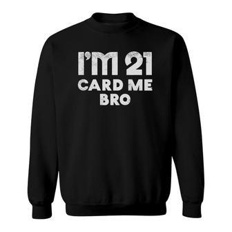 Im 21 Card Me Bro Funny Legal 21 Years Old 21St Birthday Gift Sweatshirt - Seseable