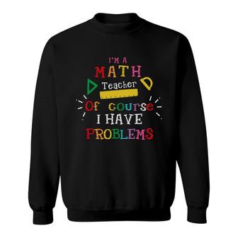 Im A Math Teacher Of Course I Have Problems Teacher Sweatshirt - Seseable