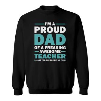 Im A Proud Dad Of A Freaking Awesome Teacher Yes She Bought Me This Fathers Day Gift Sweatshirt - Seseable