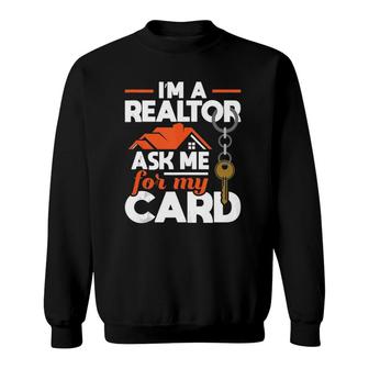 Im A Realtor Ask Me For My Card - Realtor Real Estate Agent Sweatshirt - Seseable