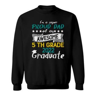 Im A Super Proud Dad Of An Awesome 5Th Grade 2022 Graduate Sweatshirt - Seseable