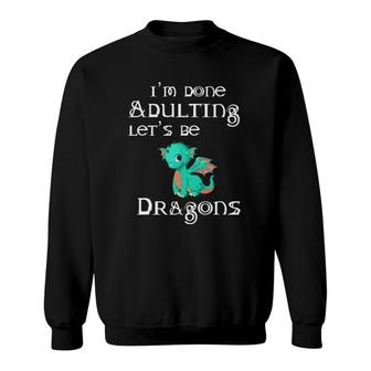 Im Done Adulting Lets Be Dragons Sweatshirt - Seseable