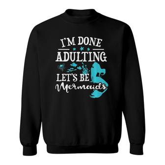 Im Done Adulting Lets Be Mermaids Adult Mermaid Sweatshirt - Seseable