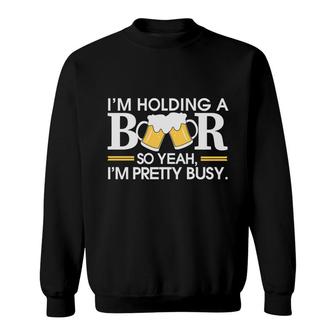 Im Holding Beer Pretty Busy Funny Beer Lovers Gifts Sweatshirt - Seseable
