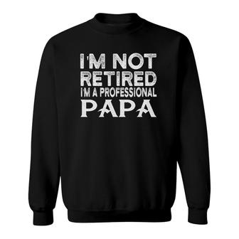 Im Not Retired Im A Professional Papa Fathers Day Sweatshirt - Seseable
