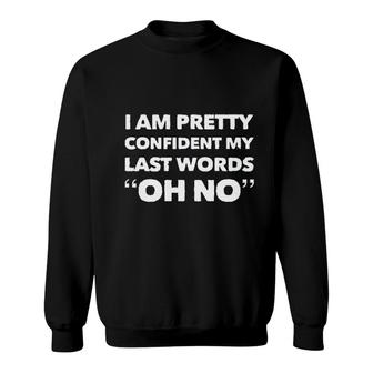 Im Pretty Sure My Last Words Oh No Funny Saying Sweatshirt - Seseable