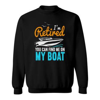 Im Retired You Can Find Me On My Boat Funny Retirement Sweatshirt | Mazezy