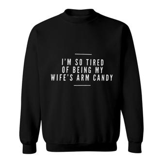 Im So Tired Of Being My Wifes Arm Candy Meaningful 2022 Gift Sweatshirt - Thegiftio UK