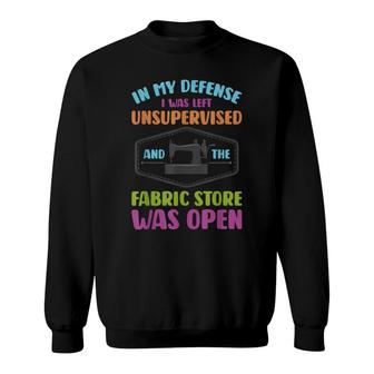 In My Defense I Was Left Unsupervised And Fabric Store Was Open Sweatshirt - Seseable