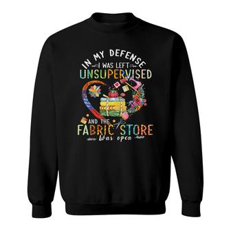 In My Defense I Was Left Unsupervised And The Fabric Store Sweatshirt - Seseable