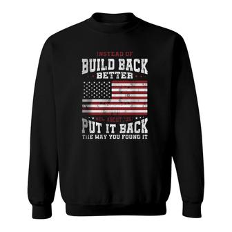 Instead Of Build Back Better How About Just Put It Back The Way You Found It 2022 Graphic Sweatshirt - Seseable