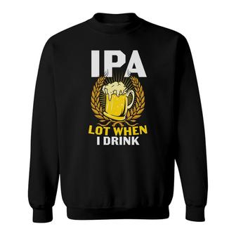 Ipa Beer Lot When I Drink Gifts For Beer Lovers Sweatshirt - Seseable