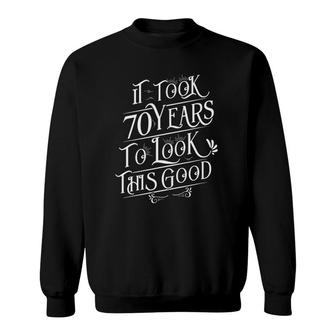 It Took 70 Years To Look This Good 70 Years Old Birthday Sweatshirt - Seseable