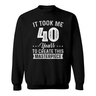 It Took Me 40 Years Masterpiece 40Th Birthday 40 Years Old Sweatshirt - Seseable