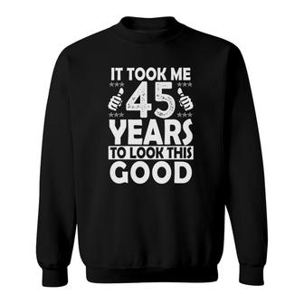 It Took Me 45 Years To Look This Good Funny 45 Years Old Sweatshirt - Seseable