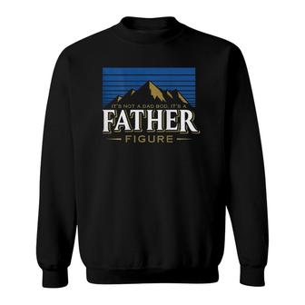 Its Not A Dad Bod Its A Father Figure Mountain On Back Sweatshirt - Seseable