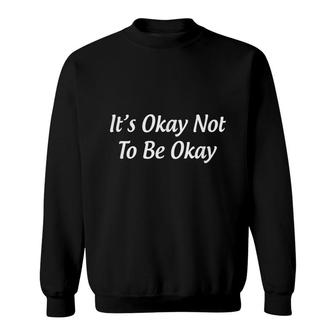 Its Okay Not To Be Okay Sweatshirt - Seseable