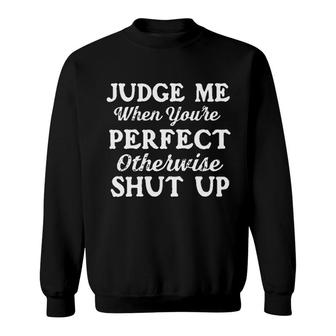 Judge Me When You Are Perfect Otherwise Shut Up 2022 Trend Sweatshirt - Seseable