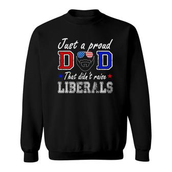 Just A Proud Dad That Didnt Raise Liberals Fathers Day Sweatshirt - Seseable
