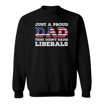 Just A Proud Dad That Didnt Raise Liberals For Fathers Sweatshirt - Seseable