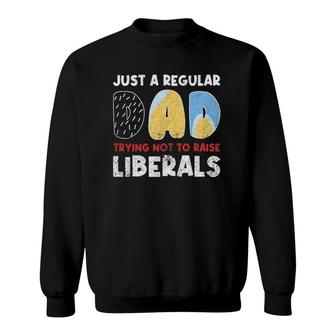 Just A Regular Dad Trying Not To Raise Liberals Funny Sweatshirt - Seseable