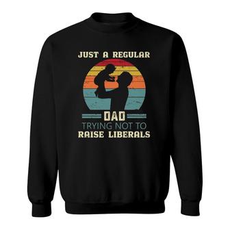 Just A Regular Dad Trying Not To Raise Liberals Republican Dad Daddy Fathers Day Sweatshirt - Seseable