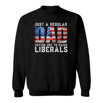 Just A Regular Dad Trying Not To Raise Liberals Sweatshirt - Seseable