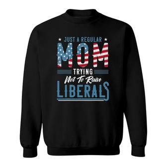 Just A Regular Mom Trying Not To Raise Liberal Conservative Sweatshirt - Seseable