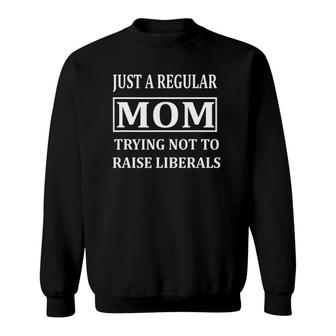 Just A Regular Mom Trying Not To Raise Liberals Mom Sweatshirt - Seseable