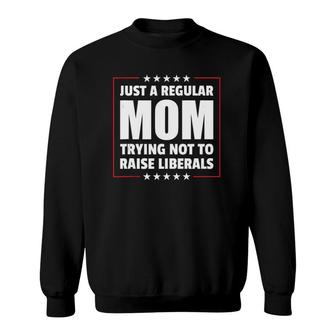 Just A Regular Mom Trying Not To Raise Liberals Mothers Day Sweatshirt - Seseable