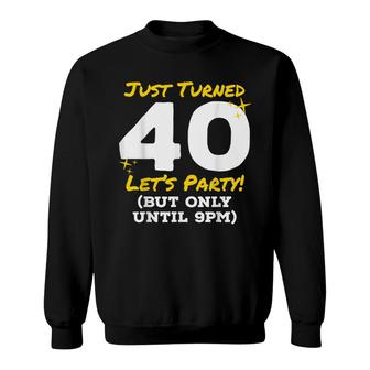 Just Turned 40 Party Until 9Pm Funny 40Th Birthday Joke Gag Sweatshirt - Seseable