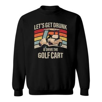 Lets Get Drunk And Drive The Golf Cart Apparel Funny Gift Sweatshirt - Seseable