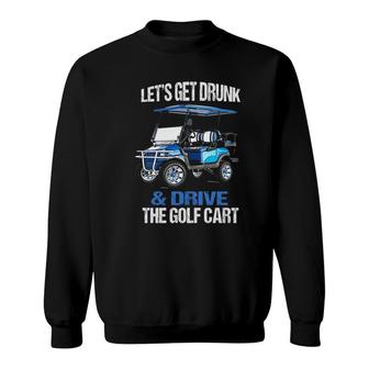 Lets Get Drunk And Drive The Golf Cart Funny Sweatshirt - Seseable