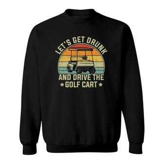 Lets Get Drunk And Drive The Golf Cart Retro Golfer Funny Sweatshirt - Seseable