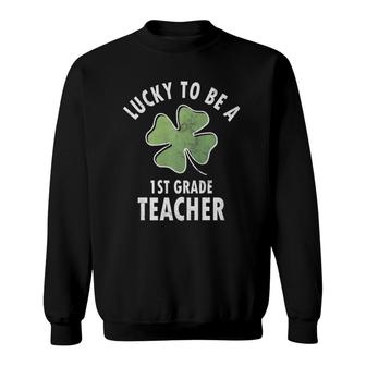 Lucky To Be A 1St Grade Teacher First Grade Sweatshirt - Seseable