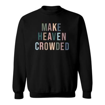 Make Heaven Crowded Trendy Multi Color Font For Christians Sweatshirt | Mazezy