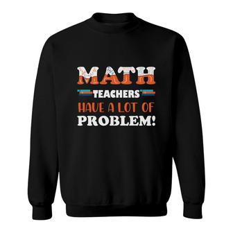 Math Teachers Have A Lot Of Problem Sweatshirt - Seseable
