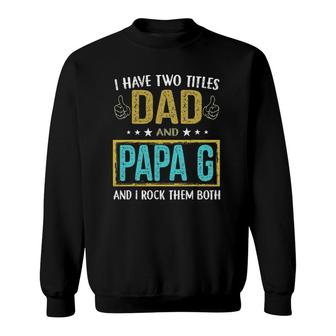 Mens I Have Two Titles Dad And Papa G - Gifts For Father Sweatshirt - Seseable