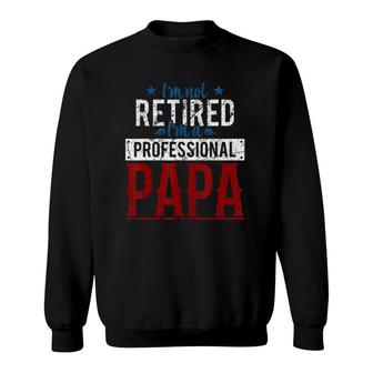 Mens Im Not Retired Im A Professional Papa Fathers Day Sweatshirt - Seseable