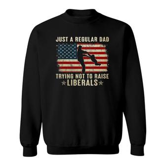 Mens Just A Regular Dad Trying Not To Raise Liberals Fathers Day Sweatshirt - Seseable