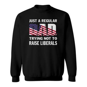 Mens Just A Regular Dad Trying Not To Raise Liberals Fathers Sweatshirt - Seseable