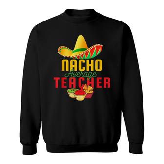 Mexican Nacho Average Teacher Cinco De Mayo Sombrero Teacher Sweatshirt - Seseable