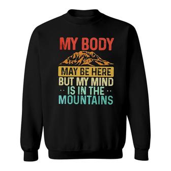 My Body May Be Here But My Mind Is In The Mountains Sweatshirt - Seseable