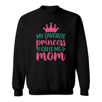 My Favorite Princess Calls Me Mom And Runs Back To Hug Me Sweatshirt - Seseable
