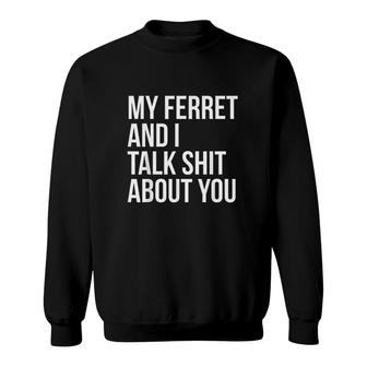 My Ferret And I Talk Shit About You Sweatshirt - Monsterry