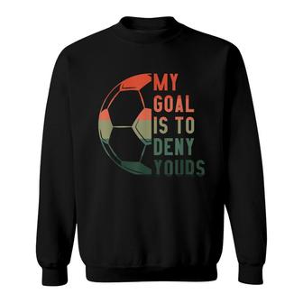 My Goal Is To Deny Yours Soccer Accessories Soccer Goalie Sweatshirt - Thegiftio