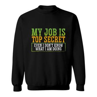 My Job Is Top Secret Even I Dont Know What I Am Doing Funny Sweatshirt - Thegiftio UK