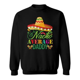 Nacho Average Daddy Colorful Great Gift Mexican Hat Sweatshirt - Seseable